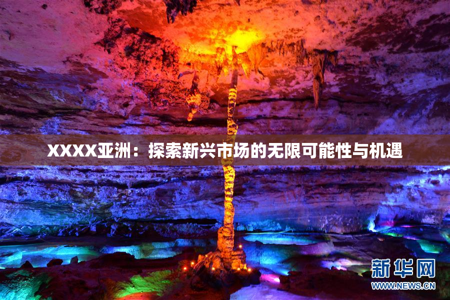 XXXX亚洲：探索新兴市场的无限可能性与机遇