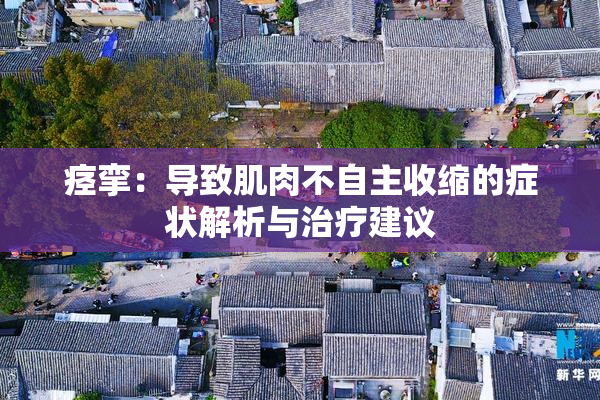 痉挛：导致肌肉不自主收缩的症状解析与治疗建议