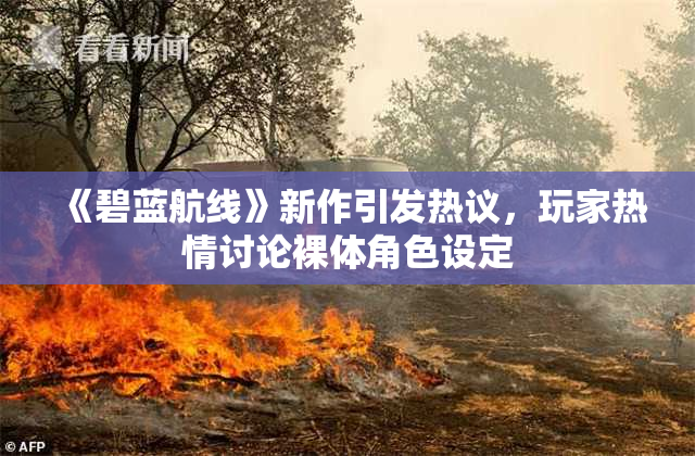 《碧蓝航线》新作引发热议，玩家热情讨论裸体角色设定