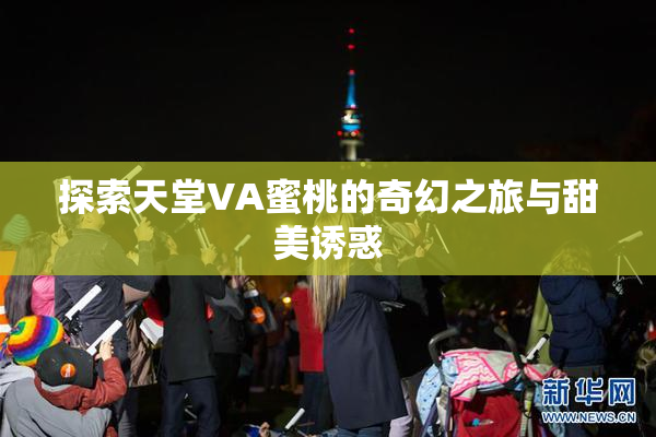 探索天堂VA蜜桃的奇幻之旅与甜美诱惑