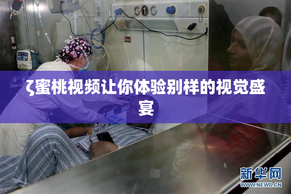 ζ蜜桃视频让你体验别样的视觉盛宴