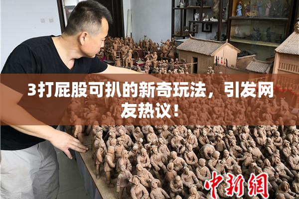 3打屁股可扒的新奇玩法，引发网友热议！