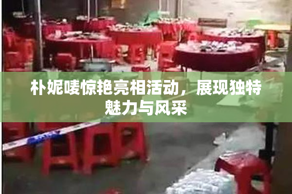 朴妮唛惊艳亮相活动，展现独特魅力与风采