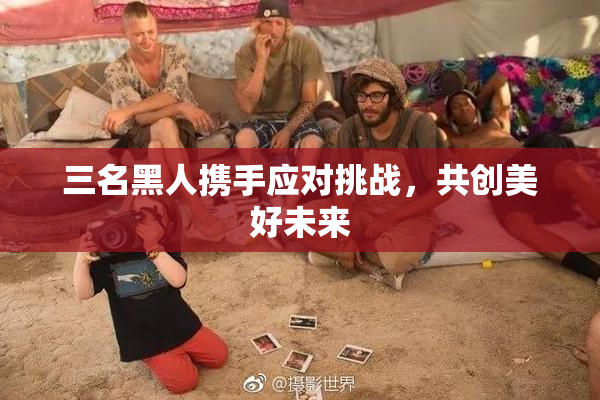 三名黑人携手应对挑战，共创美好未来