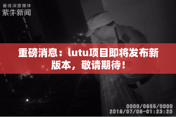 重磅消息：lutu项目即将发布新版本，敬请期待！