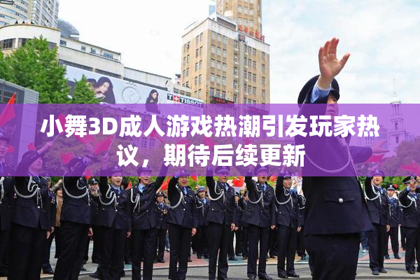 小舞3D成人游戏热潮引发玩家热议，期待后续更新