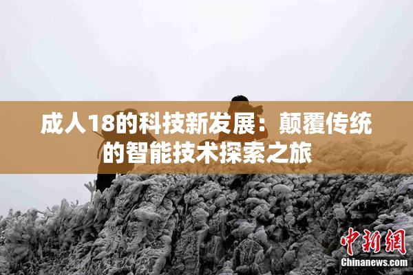 成人18的科技新发展：颠覆传统的智能技术探索之旅