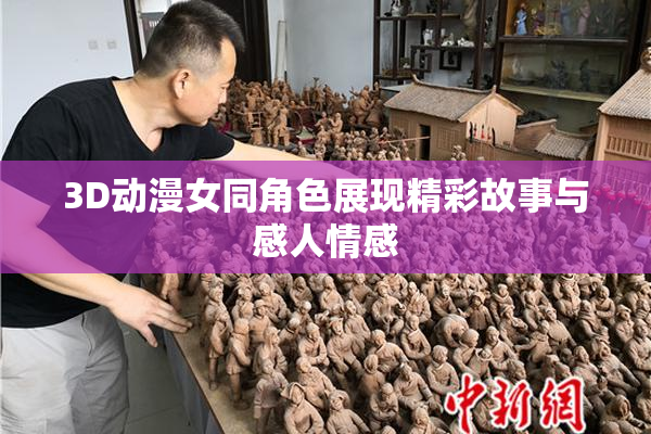 3D动漫女同角色展现精彩故事与感人情感
