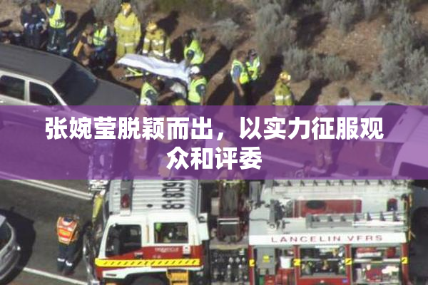 张婉莹脱颖而出，以实力征服观众和评委