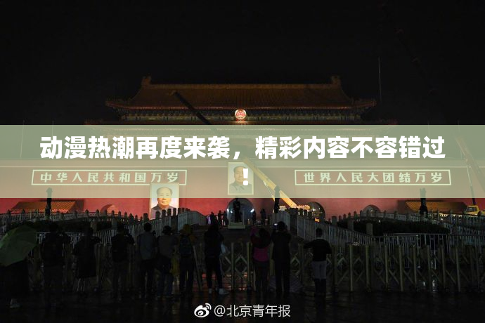 动漫热潮再度来袭，精彩内容不容错过！