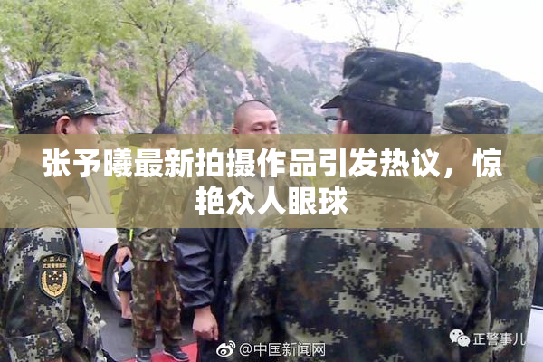 张予曦最新拍摄作品引发热议，惊艳众人眼球