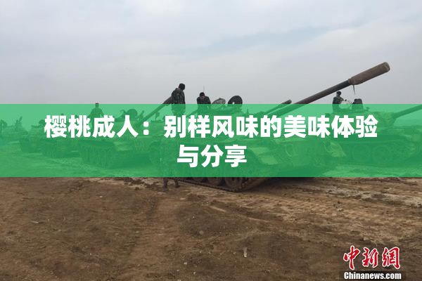樱桃成人：别样风味的美味体验与分享