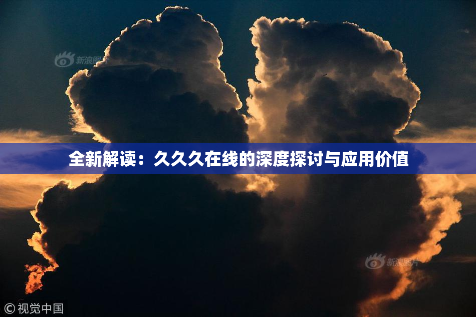 全新解读：久久久在线的深度探讨与应用价值