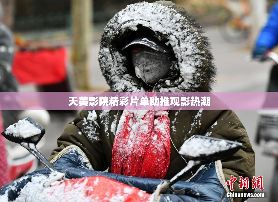天美影院精彩片单助推观影热潮