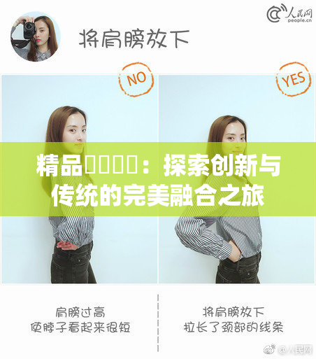 精品❌‌❌‌：探索创新与传统的完美融合之旅