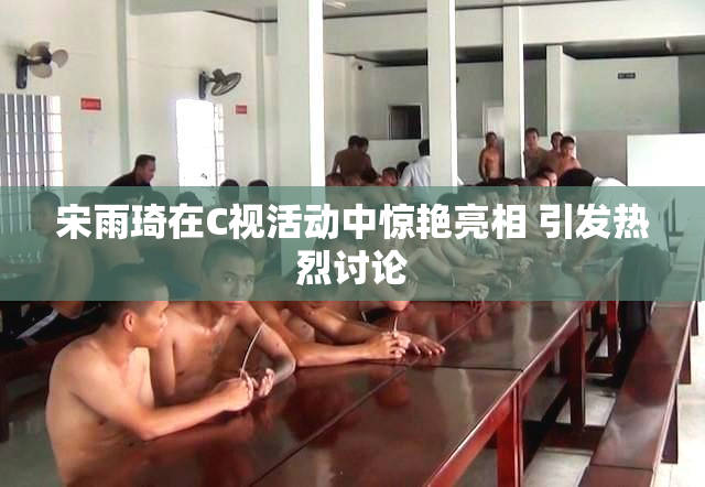 宋雨琦在C视活动中惊艳亮相 引发热烈讨论