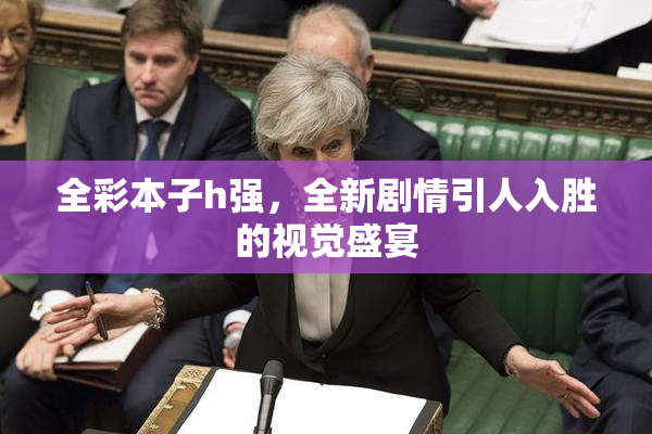 全彩本子h强，全新剧情引人入胜的视觉盛宴