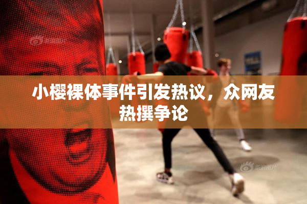 小樱裸体事件引发热议，众网友热撰争论
