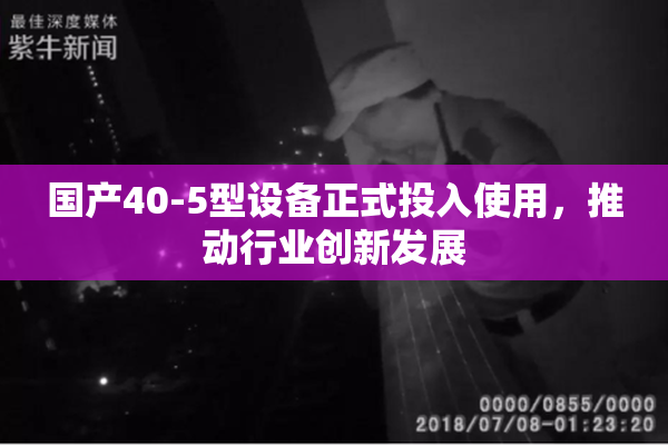 国产40-5型设备正式投入使用，推动行业创新发展