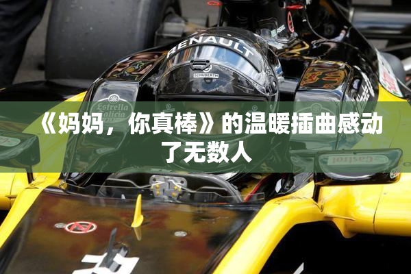 《妈妈，你真棒》的温暖插曲感动了无数人
