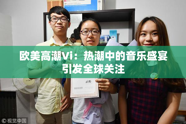 欧美高潮Vi：热潮中的音乐盛宴引发全球关注