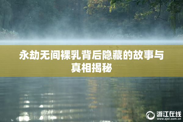 永劫无间裸乳背后隐藏的故事与真相揭秘