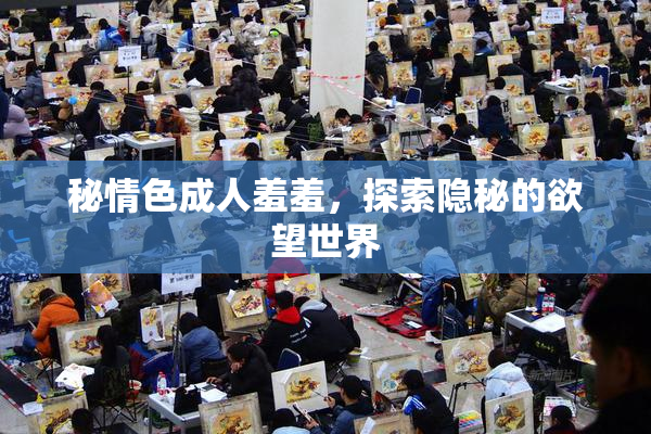 秘情色成人羞羞，探索隐秘的欲望世界