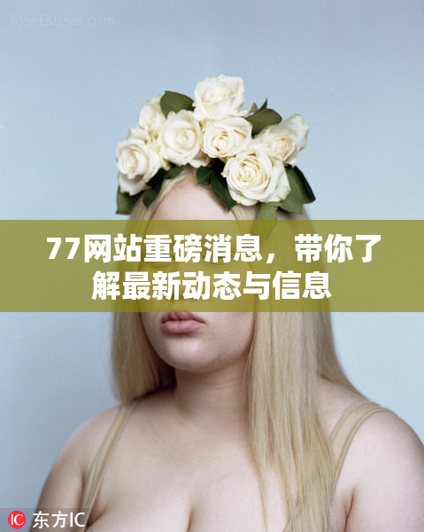 77网站重磅消息，带你了解最新动态与信息