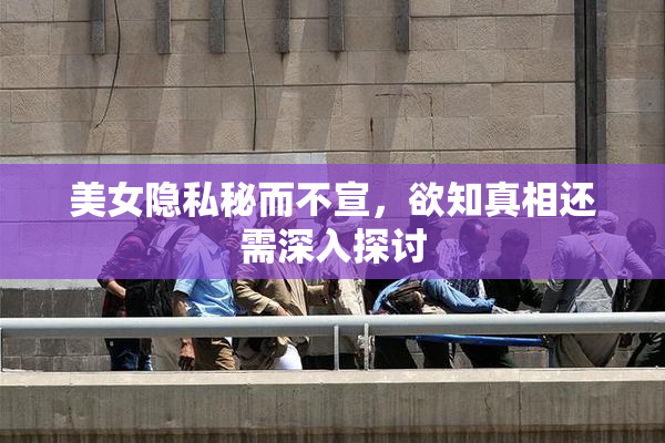 美女隐私秘而不宣，欲知真相还需深入探讨