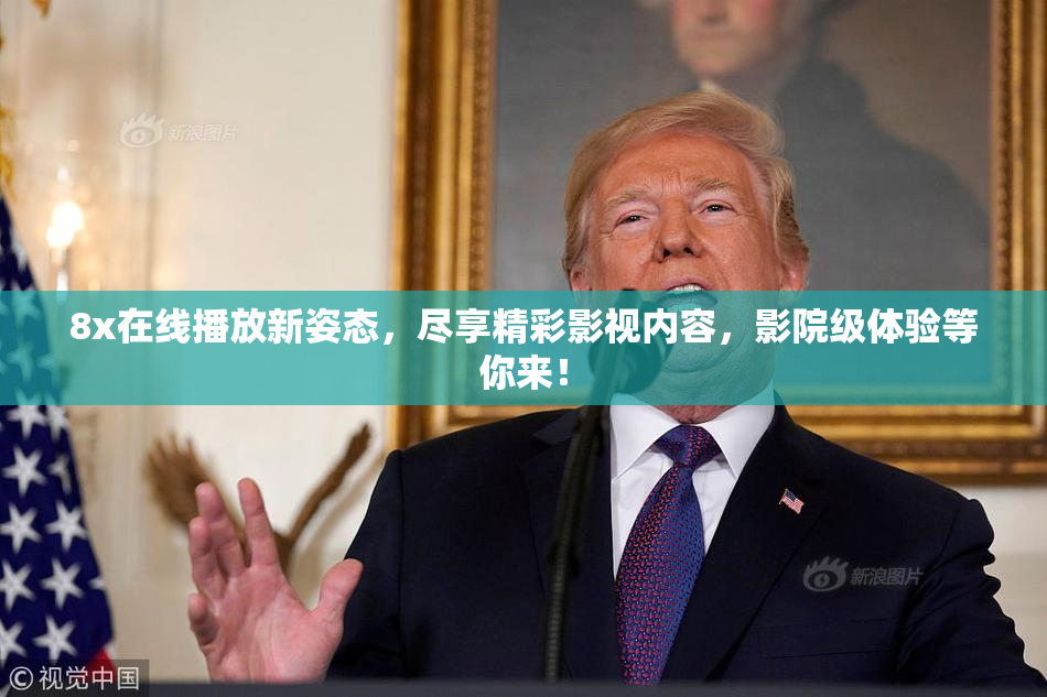 8x在线播放新姿态，尽享精彩影视内容，影院级体验等你来！