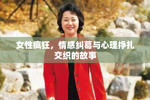 女性疯狂，情感纠葛与心理挣扎交织的故事