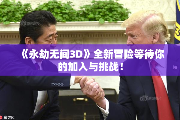 《永劫无间3D》全新冒险等待你的加入与挑战！