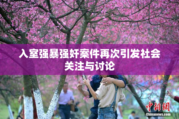 入室强暴强奸案件再次引发社会关注与讨论