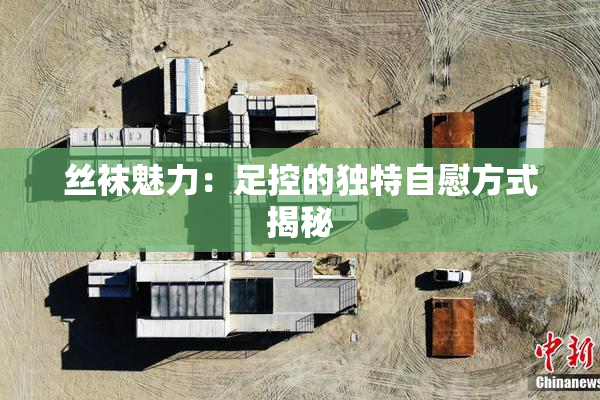丝袜魅力：足控的独特自慰方式揭秘