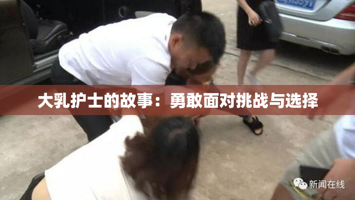 大乳护士的故事：勇敢面对挑战与选择