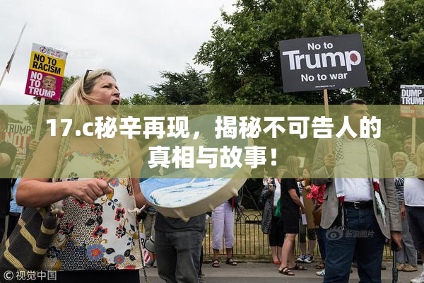 17.c秘辛再现，揭秘不可告人的真相与故事！