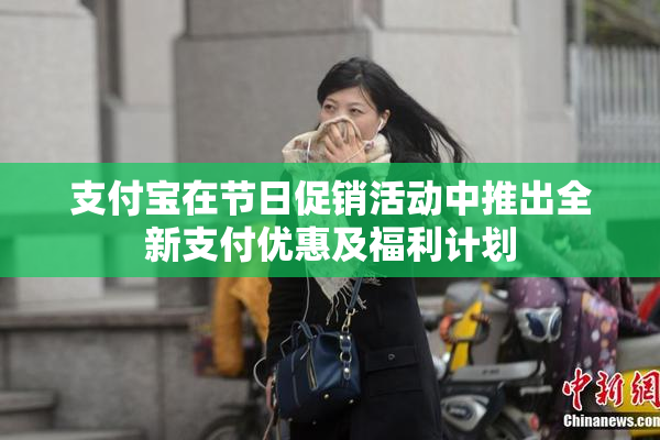 支付宝在节日促销活动中推出全新支付优惠及福利计划