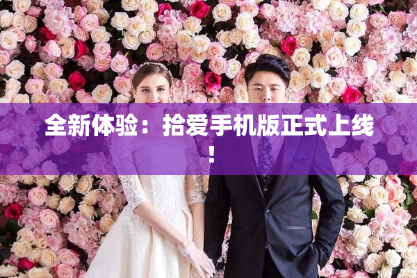 全新体验：拾爱手机版正式上线！