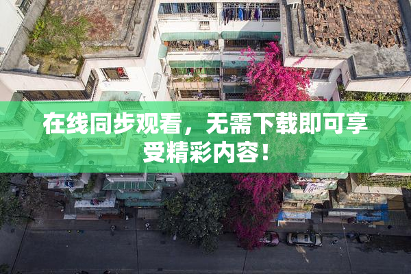 在线同步观看，无需下载即可享受精彩内容！