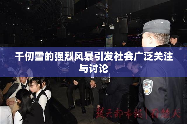 千仞雪的强烈风暴引发社会广泛关注与讨论