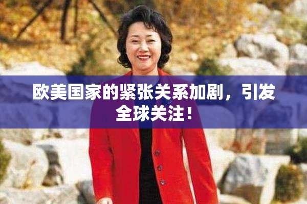 欧美国家的紧张关系加剧，引发全球关注！