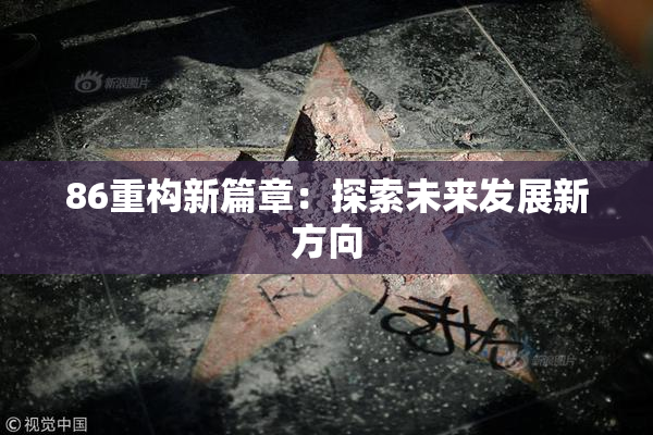 86重构新篇章：探索未来发展新方向