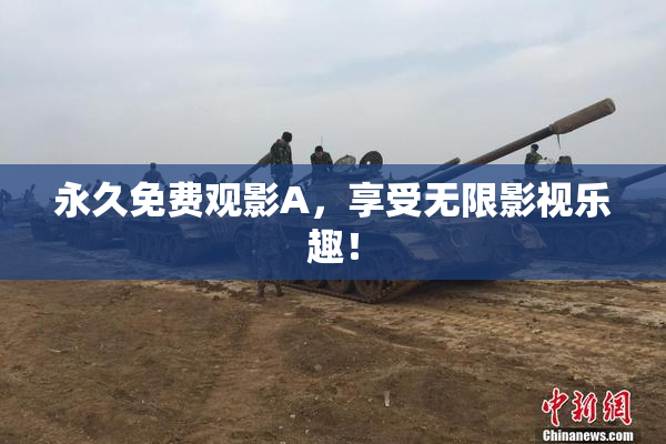 永久免费观影A，享受无限影视乐趣！