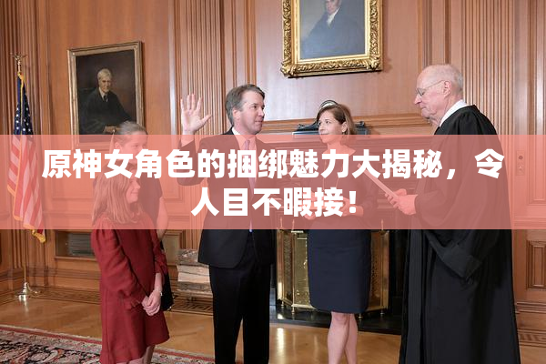 原神女角色的捆绑魅力大揭秘，令人目不暇接！