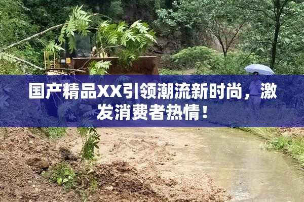 国产精品XX引领潮流新时尚，激发消费者热情！