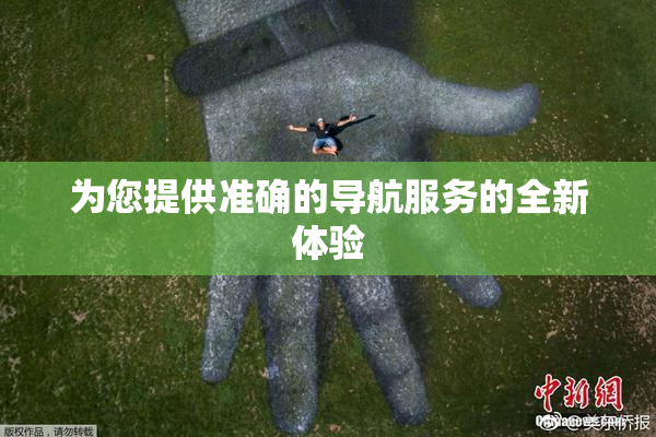 为您提供准确的导航服务的全新体验