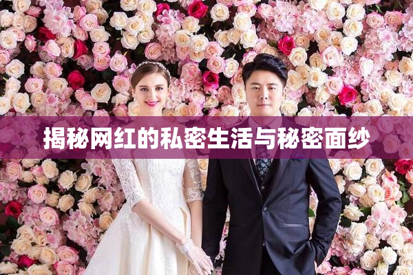 揭秘网红的私密生活与秘密面纱