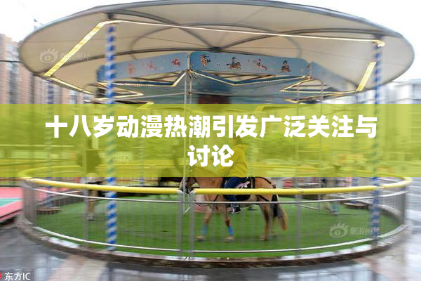 十八岁动漫热潮引发广泛关注与讨论