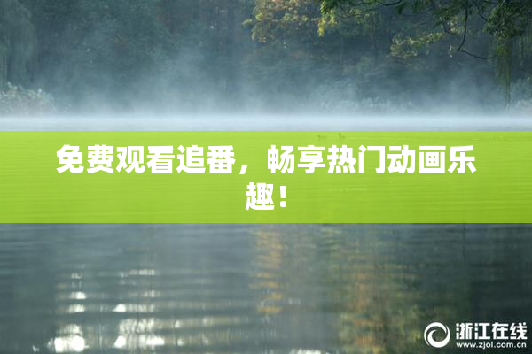 免费观看追番，畅享热门动画乐趣！