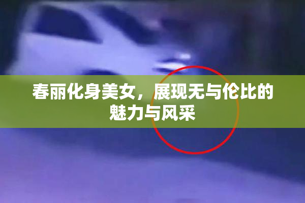 春丽化身美女，展现无与伦比的魅力与风采